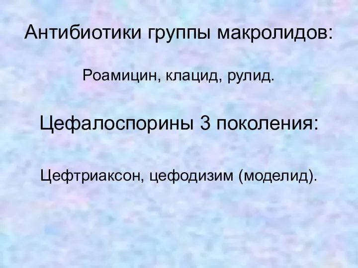 Антибиотики группы макролидов: Роамицин, клацид, рулид. Цефалоспорины 3 поколения: Цефтриаксон, цефодизим (моделид).