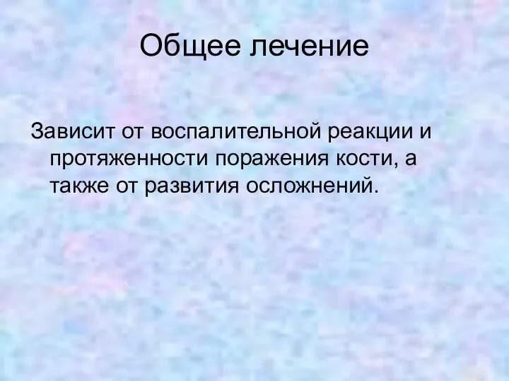 Общее лечение Зависит от воспалительной реакции и протяженности поражения кости, а также от развития осложнений.