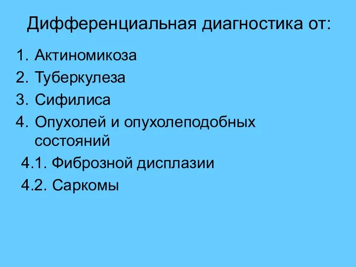 Дифференциальная диагностика от: Актиномикоза Туберкулеза Сифилиса Опухолей и опухолеподобных состояний 4.1. Фиброзной дисплазии 4.2. Саркомы