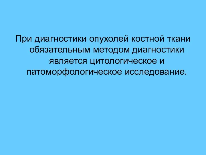 При диагностики опухолей костной ткани обязательным методом диагностики является цитологическое и патоморфологическое исследование.