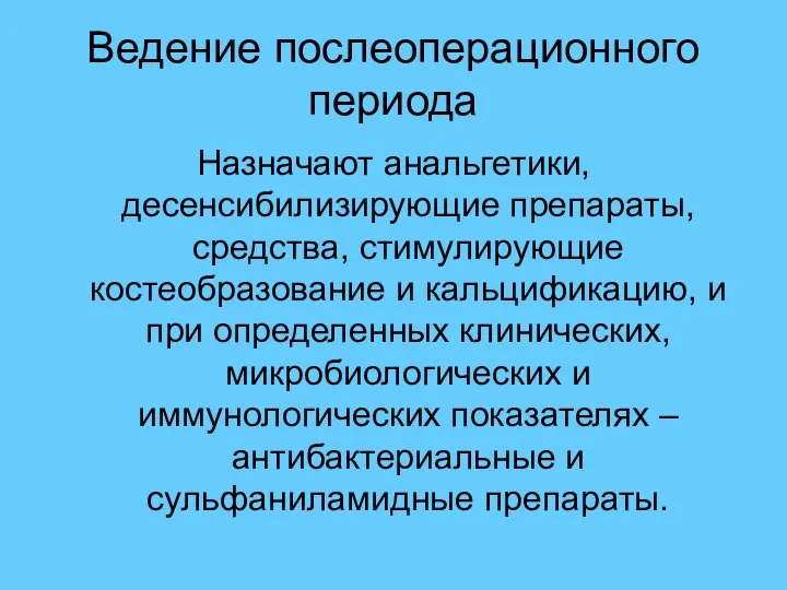 Ведение послеоперационного периода Назначают анальгетики, десенсибилизирующие препараты, средства, стимулирующие костеобразование и