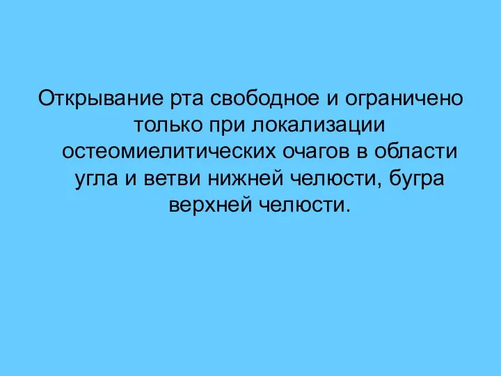 Открывание рта свободное и ограничено только при локализации остеомиелитических очагов в