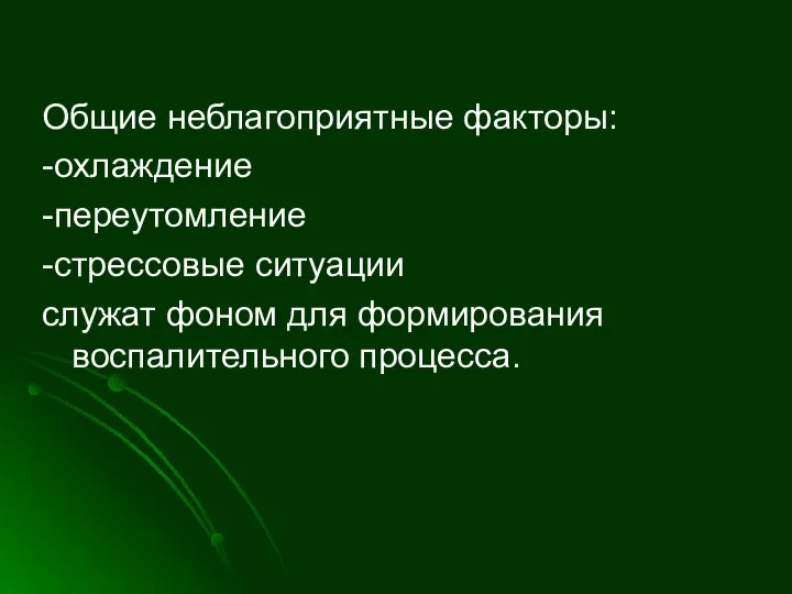 Общие неблагоприятные факторы: -охлаждение -переутомление -стрессовые ситуации служат фоном для формирования воспалительного процесса.