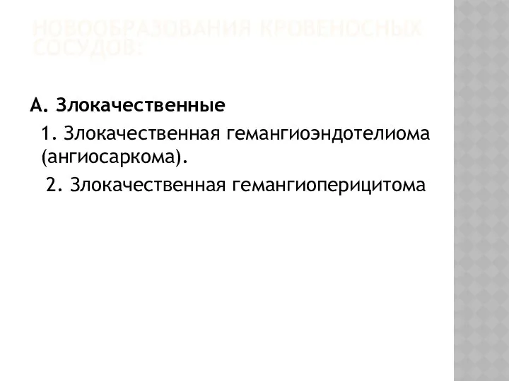 НОВООБРАЗОВАНИЯ КРОВЕНОСНЫХ СОСУДОВ: А. Злокачественные 1. Злокачественная гемангиоэндотелиома (ангиосаркома). 2. Злокачественная гемангиоперицитома