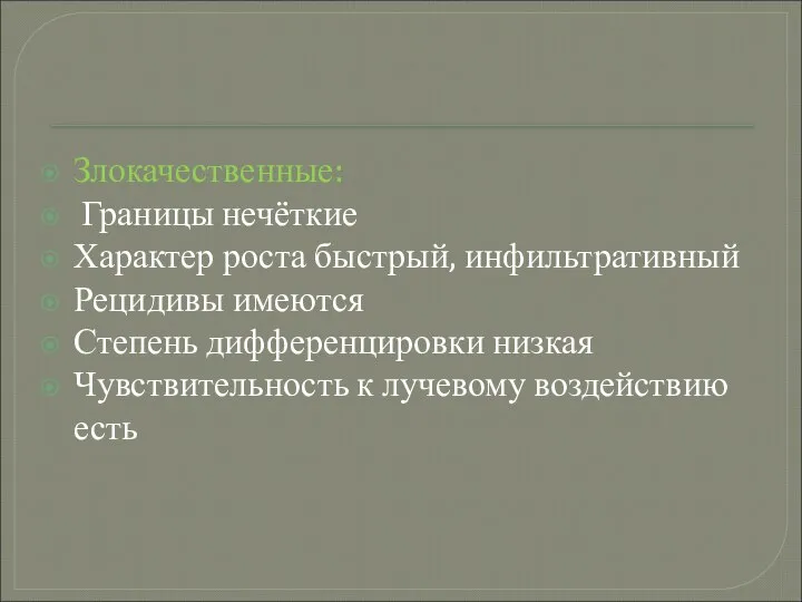 Злокачественные: Границы нечёткие Характер роста быстрый, инфильтративный Рецидивы имеются Степень дифференцировки