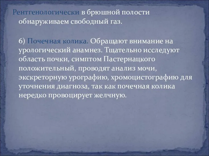 Рентгенологически в брюшной полости обнаруживаем свободный газ. 6) Почечная колика. Обращают