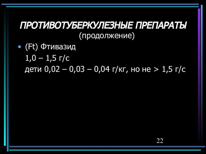 ПРОТИВОТУБЕРКУЛЕЗНЫЕ ПРЕПАРАТЫ (продолжение) (Ft) Фтивазид 1,0 – 1,5 г/с дети 0,02