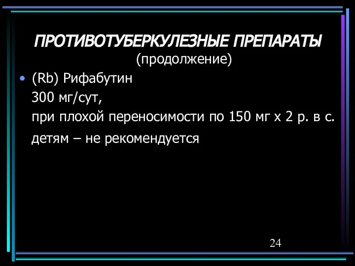 ПРОТИВОТУБЕРКУЛЕЗНЫЕ ПРЕПАРАТЫ (продолжение) (Rb) Рифабутин 300 мг/сут, при плохой переносимости по