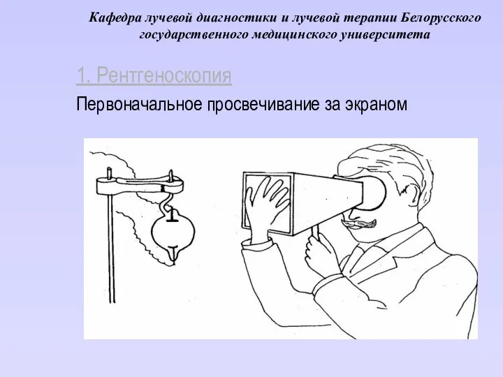 Кафедра лучевой диагностики и лучевой терапии Белорусского государственного медицинского университета 1. Рентгеноскопия Первоначальное просвечивание за экраном