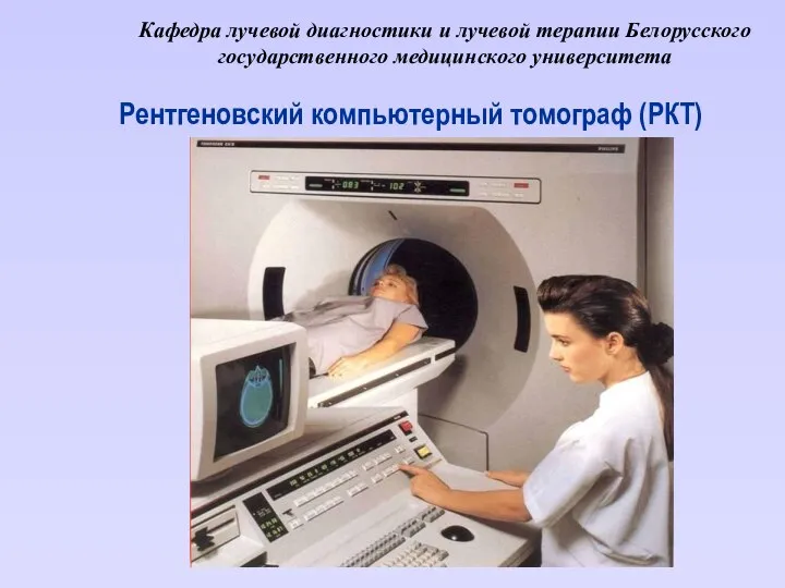 Кафедра лучевой диагностики и лучевой терапии Белорусского государственного медицинского университета Рентгеновский компьютерный томограф (РКТ)