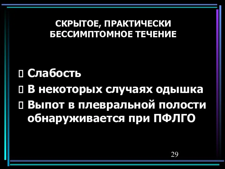 СКРЫТОЕ, ПРАКТИЧЕСКИ БЕССИМПТОМНОЕ ТЕЧЕНИЕ Слабость В некоторых случаях одышка Выпот в плевральной полости обнаруживается при ПФЛГО