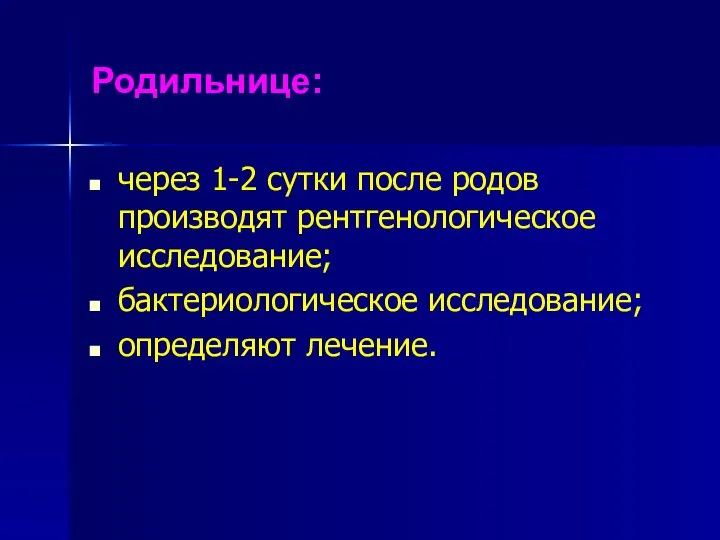 Родильнице: через 1-2 сутки после родов производят рентгенологическое исследование; бактериологическое исследование; определяют лечение.