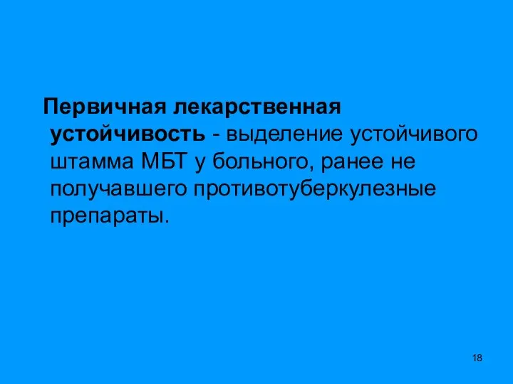 Первичная лекарственная устойчивость - выделение устойчивого штамма МБТ у больного, ранее не получавшего противотуберкулезные препараты.