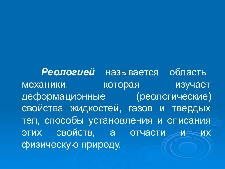 Реологией называется область механики, которая изучает деформационные (реологические) свойства жидкостей, газов