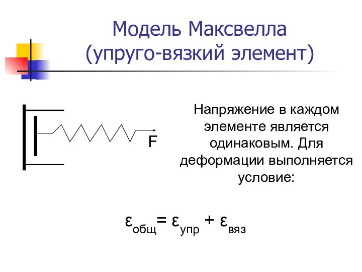 Модель Максвелла (упруго-вязкий элемент) Напряжение в каждом элементе является одинаковым. Для