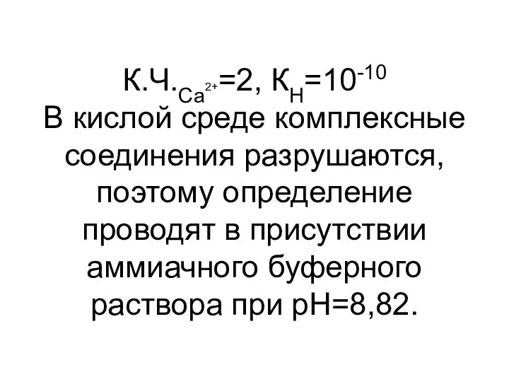 К.Ч.Са2+=2, КН=10-10 В кислой среде комплексные соединения разрушаются, поэтому определение проводят