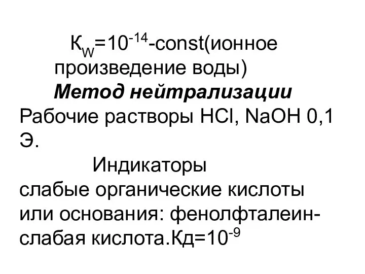 КW=10-14-const(ионное произведение воды) Метод нейтрализации Рабочие растворы HCl, NaOH 0,1Э. Индикаторы