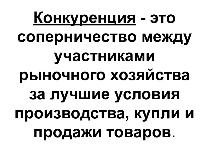 Конкуренция - это соперничество между участниками рыночного хозяйства за лучшие условия производства, купли и продажи товаров.