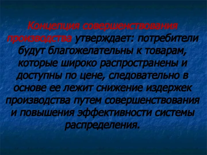 Концепция совершенствования производства утверждает: потребители будут благожелательны к товарам, которые широко