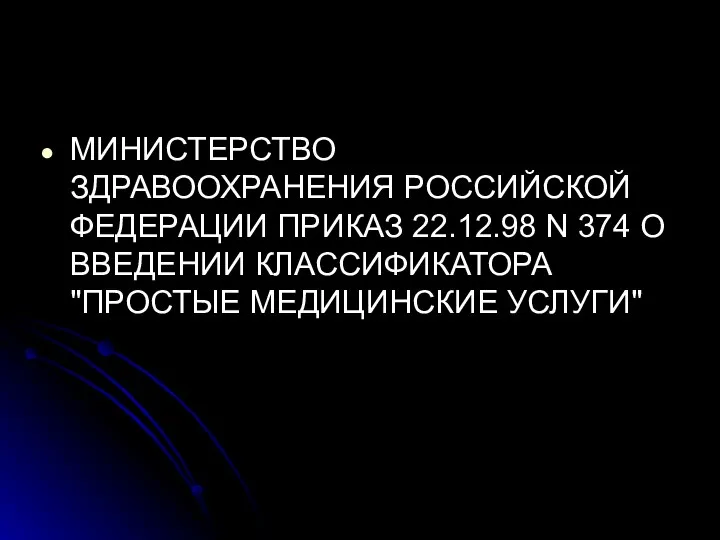 МИНИСТЕРСТВО ЗДРАВООХРАНЕНИЯ РОССИЙСКОЙ ФЕДЕРАЦИИ ПРИКАЗ 22.12.98 N 374 О ВВЕДЕНИИ КЛАССИФИКАТОРА "ПРОСТЫЕ МЕДИЦИНСКИЕ УСЛУГИ"