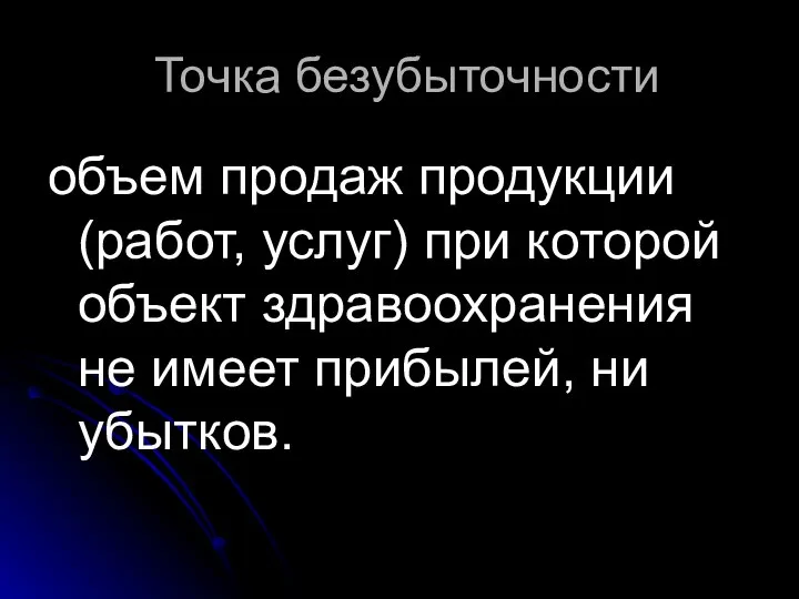 Точка безубыточности объем продаж продукции (работ, услуг) при которой объект здравоохранения не имеет прибылей, ни убытков.