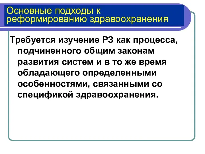 Основные подходы к реформированию здравоохранения Требуется изучение РЗ как процесса, подчиненного