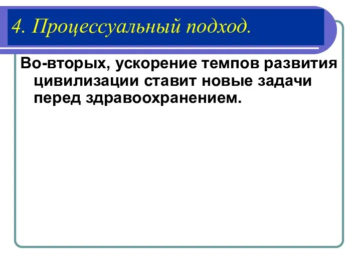 4. Процессуальный подход. Во-вторых, ускорение темпов развития цивилизации ставит новые задачи перед здравоохранением.