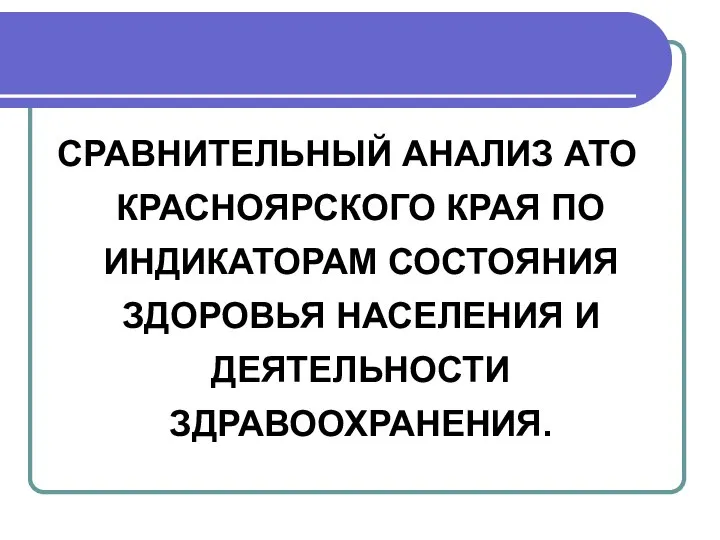 СРАВНИТЕЛЬНЫЙ АНАЛИЗ АТО КРАСНОЯРСКОГО КРАЯ ПО ИНДИКАТОРАМ СОСТОЯНИЯ ЗДОРОВЬЯ НАСЕЛЕНИЯ И ДЕЯТЕЛЬНОСТИ ЗДРАВООХРАНЕНИЯ.