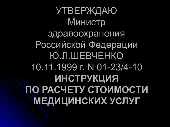 УТВЕРЖДАЮ Министр здравоохранения Российской Федерации Ю.Л.ШЕВЧЕНКО 10.11.1999 г. N 01-23/4-10 ИНСТРУКЦИЯ ПО РАСЧЕТУ СТОИМОСТИ МЕДИЦИНСКИХ УСЛУГ