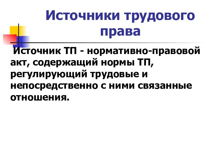 Источники трудового права Источник ТП - нормативно-правовой акт, содержащий нормы ТП,