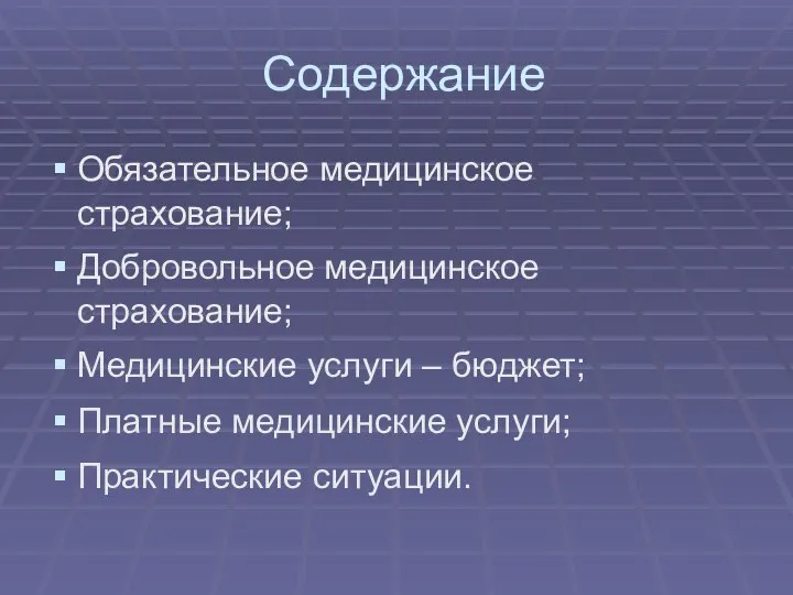 Содержание Обязательное медицинское страхование; Добровольное медицинское страхование; Медицинские услуги – бюджет; Платные медицинские услуги; Практические ситуации.