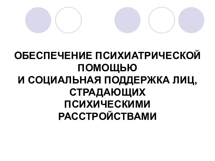 ОБЕСПЕЧЕНИЕ ПСИХИАТРИЧЕСКОЙ ПОМОЩЬЮ И СОЦИАЛЬНАЯ ПОДДЕРЖКА ЛИЦ, СТРАДАЮЩИХ ПСИХИЧЕСКИМИ РАССТРОЙСТВАМИ