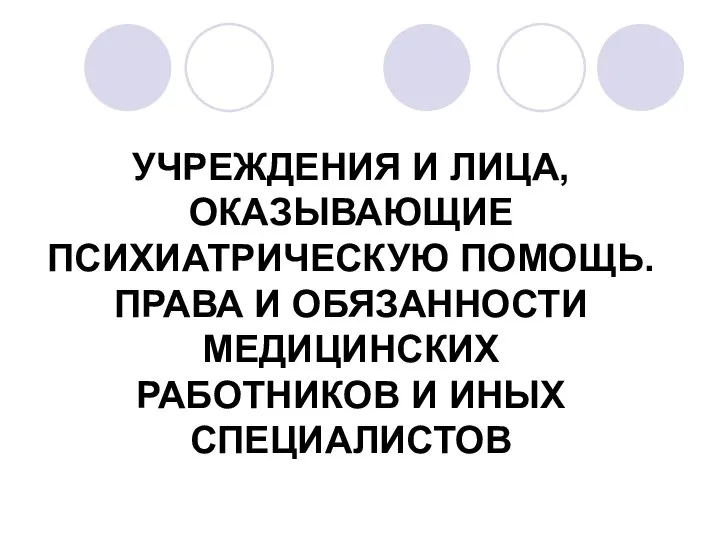 УЧРЕЖДЕНИЯ И ЛИЦА, ОКАЗЫВАЮЩИЕ ПСИХИАТРИЧЕСКУЮ ПОМОЩЬ. ПРАВА И ОБЯЗАННОСТИ МЕДИЦИНСКИХ РАБОТНИКОВ И ИНЫХ СПЕЦИАЛИСТОВ