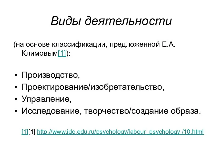 Виды деятельности (на основе классификации, предложенной Е.А.Климовым[1]): Производство, Проектирование/изобретательство, Управление, Исследование, творчество/создание образа. [1][1] http://www.ido.edu.ru/psychology/labour_psychology /10.html