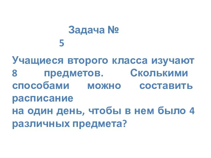 Задача № 5 Учащиеся второго класса изучают 8 предметов. Сколькими способами