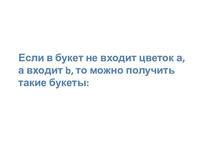 Если в букет не входит цветок а, а входит b, то можно получить такие букеты: