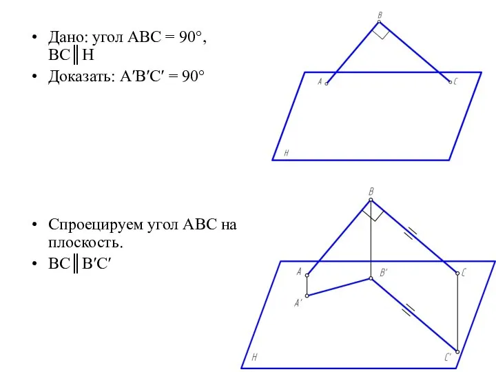 Дано: угол АВС = 90°, ВС║Н Доказать: А′В′С′ = 90° Спроецируем угол АВС на плоскость. ВС║В′С′