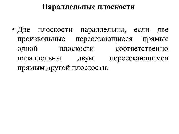 Параллельные плоскости Две плоскости параллельны, если две произвольные пересекающиеся прямые одной