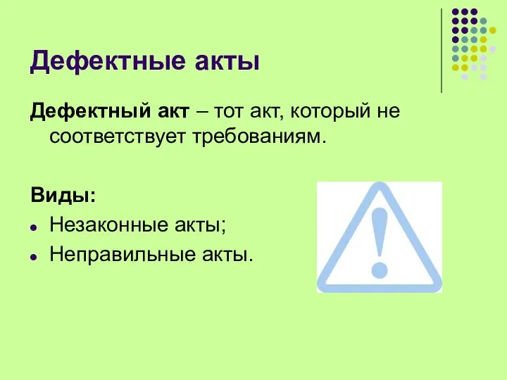 Дефектные акты Дефектный акт – тот акт, который не соответствует требованиям. Виды: Незаконные акты; Неправильные акты.