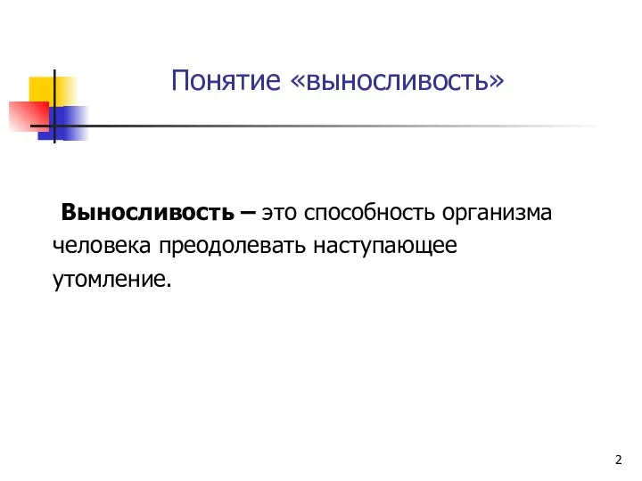 Понятие «выносливость» Выносливость – это способность организма человека преодолевать наступающее утомление.