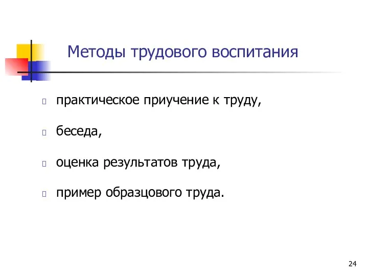 Методы трудового воспитания практическое приучение к труду, беседа, оценка результатов труда, пример образцового труда.