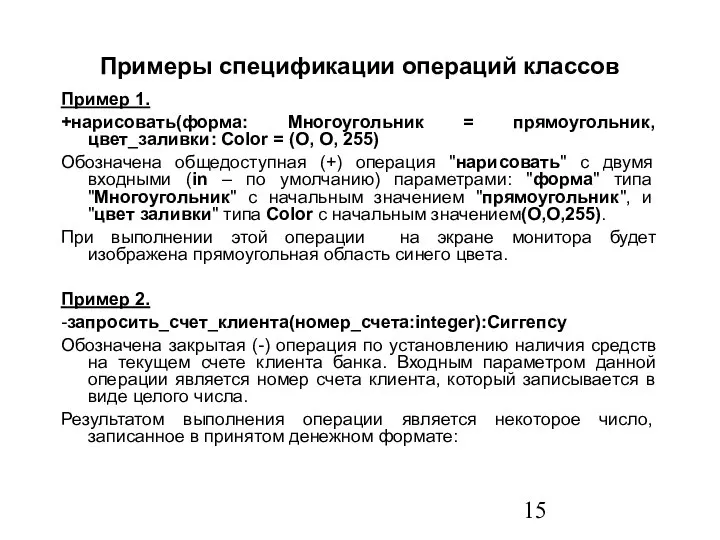 Примеры спецификации операций классов Пример 1. +нарисовать(форма: Многоугольник = прямоугольник, цвет_заливки: