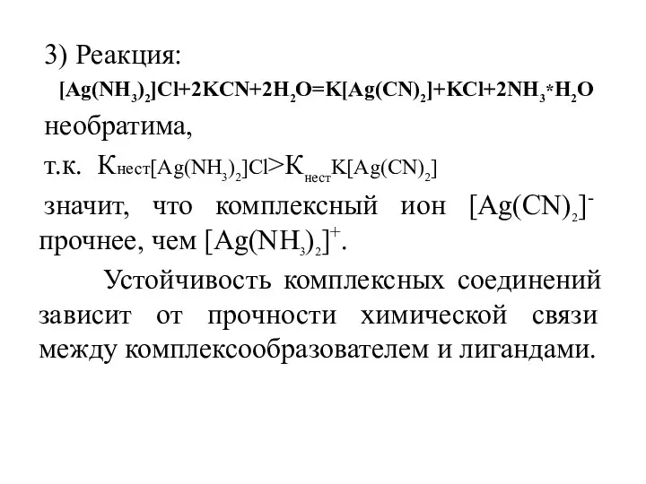 3) Реакция: [Ag(NH3)2]Cl+2KCN+2H2O=K[Ag(CN)2]+KCl+2NH3*H2O необратима, т.к. Кнест[Ag(NH3)2]Cl>КнестK[Ag(CN)2] значит, что комплексный ион [Ag(CN)2]-