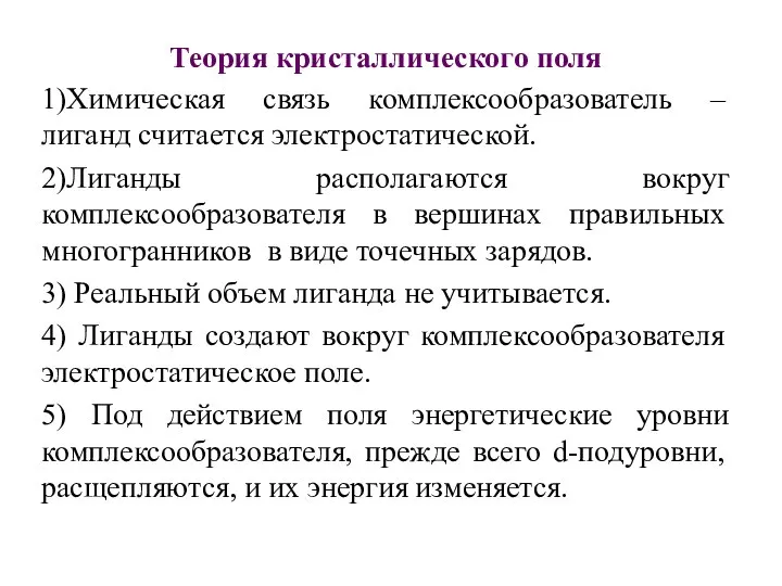 Теория кристаллического поля 1)Химическая связь комплексообразователь – лиганд считается электростатической. 2)Лиганды