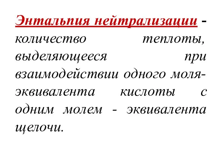 Энтальпия нейтрализации - количество теплоты, выделяющееся при взаимодействии одного моля-эквивалента кислоты