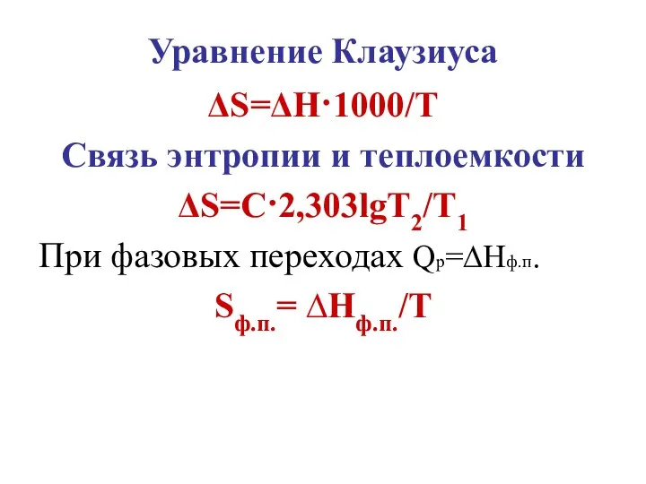 Уравнение Клаузиуса ΔS=ΔH·1000/T Связь энтропии и теплоемкости ΔS=С·2,303lgТ2/Т1 При фазовых переходах Qp=∆Нф.п. Sф.п.= ∆Нф.п./Т