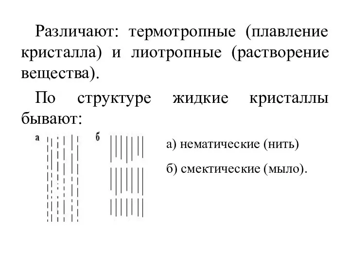 Различают: термотропные (плавление кристалла) и лиотропные (растворение вещества). По структуре жидкие