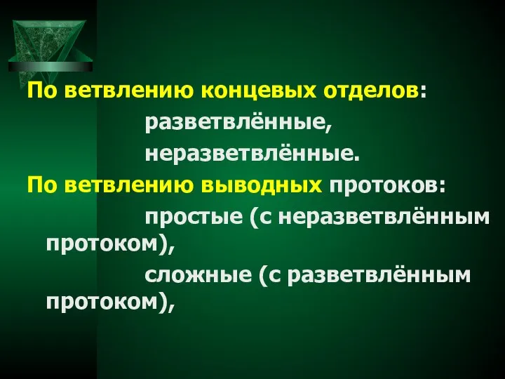 По ветвлению концевых отделов: разветвлённые, неразветвлённые. По ветвлению выводных протоков: простые