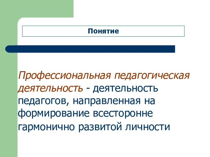 Понятие Профессиональная педагогическая деятельность - деятельность педагогов, направленная на формирование всесторонне гармонично развитой личности