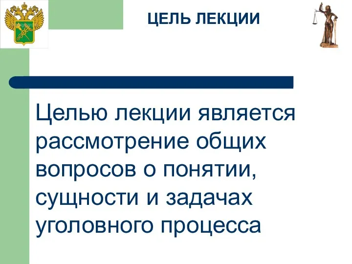 ЦЕЛЬ ЛЕКЦИИ Целью лекции является рассмотрение общих вопросов о понятии, сущности и задачах уголовного процесса